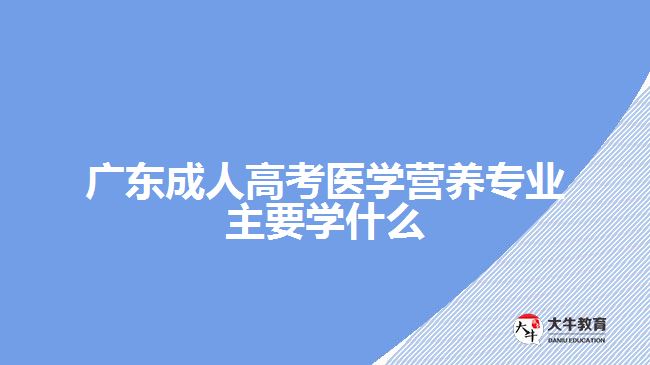 广东成人高考医学营养专业主要学什么
