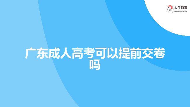 广东成人高考可以提前交卷吗