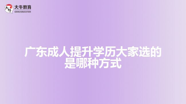 广东成人提升学历大家选的是哪种方式