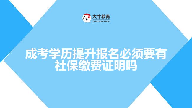 成考学历提升报名必须要有社保缴费证明吗