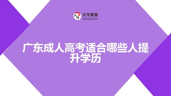 广东成人高考适合哪些人提升学历