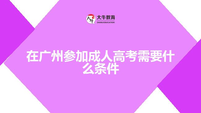 在广州参加成人高考需要什么条件