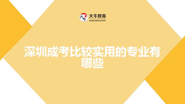 深圳成考比较实用的专业有哪些