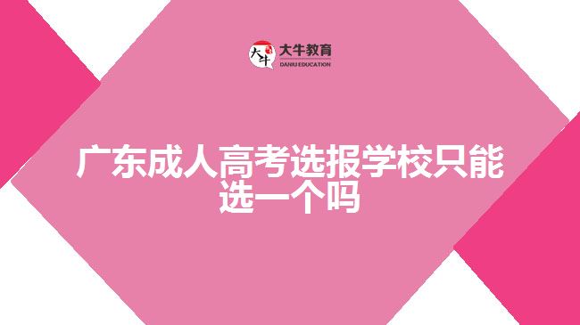 广东成人高考选报学校只能选一个吗