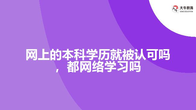 网上的本科学历就被认可吗，都网络学习吗