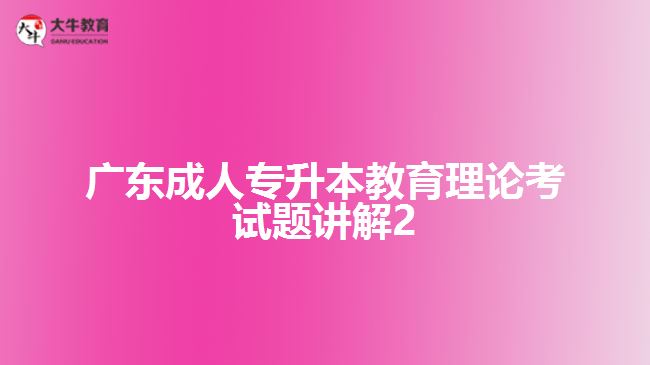 广东成人专升本教育理论考试题讲解2