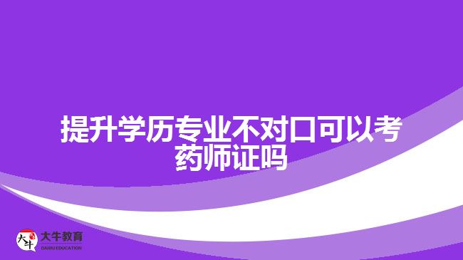 提升学历专业不对口可以考药师证吗