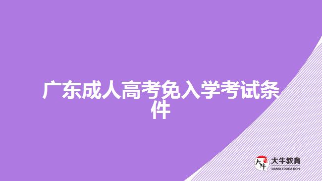 广东成人高考免入学考试条件