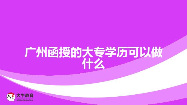 广州函授的大专学历可以做什么