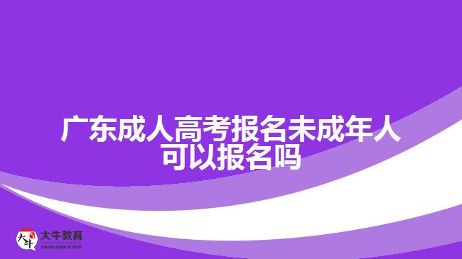 广东成人高考报名未成年人可以报名吗