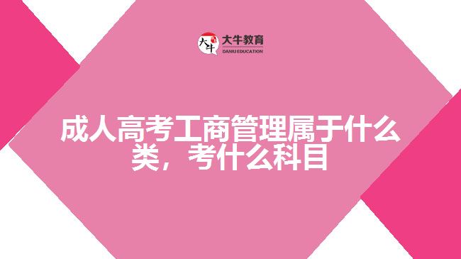 成人高考工商管理属于什么类，考什么科目