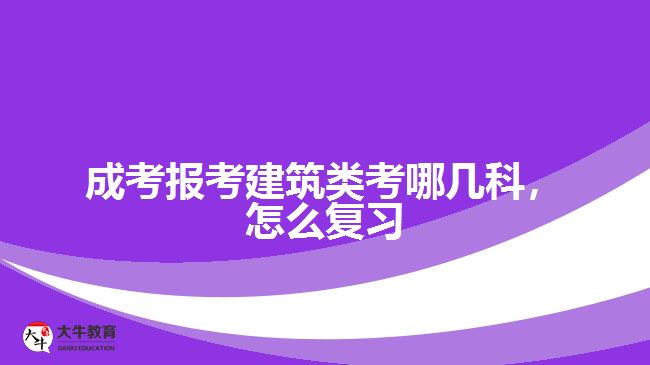 成考报考建筑类考哪几科，怎么复习