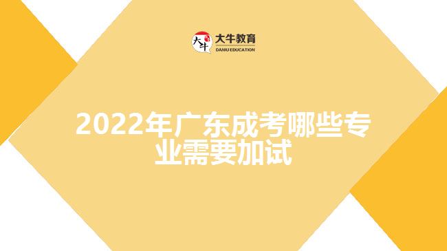 2022年广东成考哪些专业需要加试