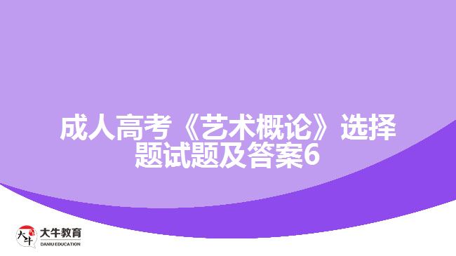 成人高考《艺术概论》选择题试题及答案6