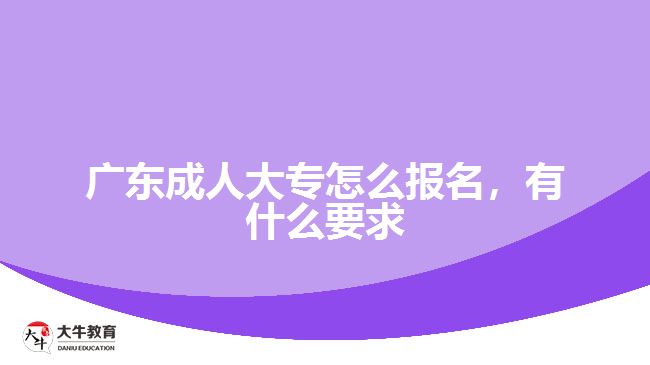 广东成人大专怎么报名，有什么要求