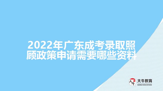 2022年广东成考录取照顾政策申请需要哪些资料