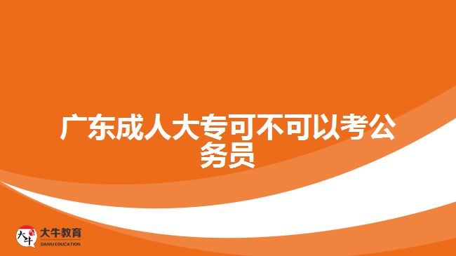 广东成人大专可不可以考公务员