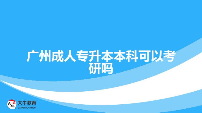 广州成人专升本本科可以考研吗