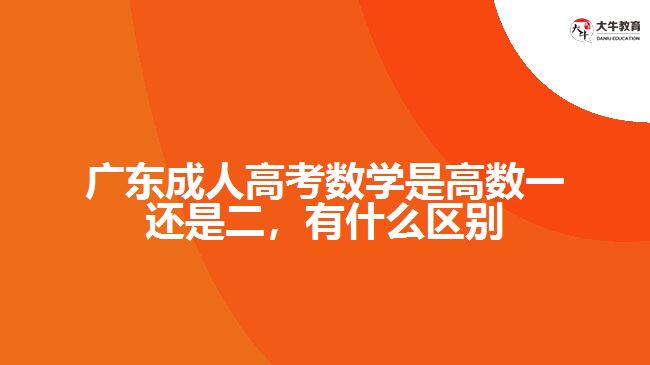 广东成人高考数学是高数一还是二，有什么区别