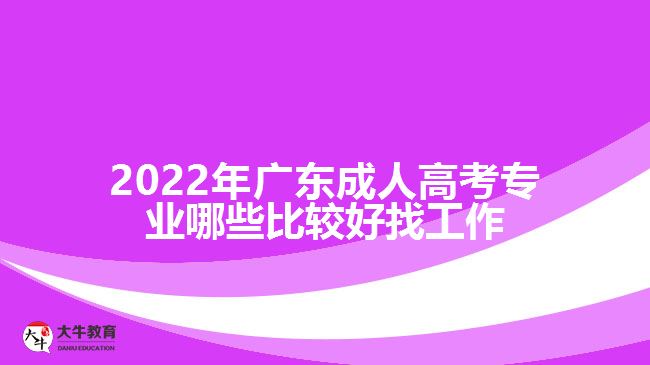 2022年广东成人高考专业哪些比较好找工作