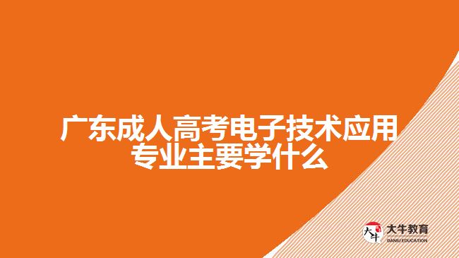 广东成人高考电子技术应用专业主要学什么