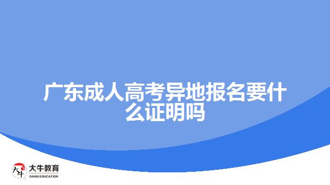 广东成人高考异地报名要什么证明吗