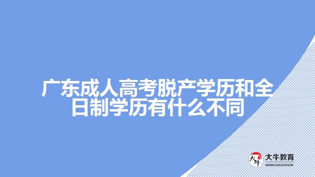 广东成人高考脱产学历和全日制学历有什么不同