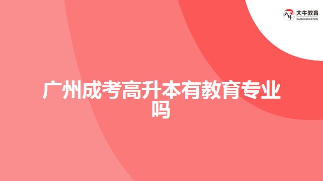 广州成考高升本有教育专业吗