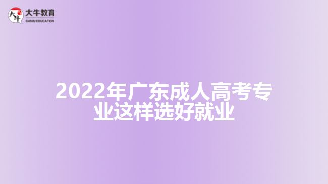 2022年广东成人高考专业这样选好就业