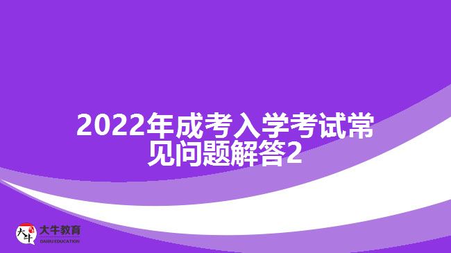 2022年成考入学考试常见问题解答2