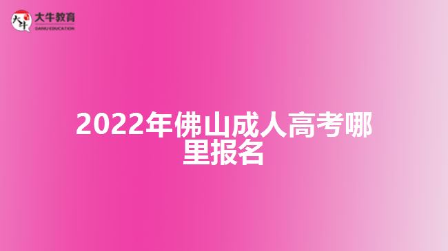 2022年佛山成人高考哪里报名