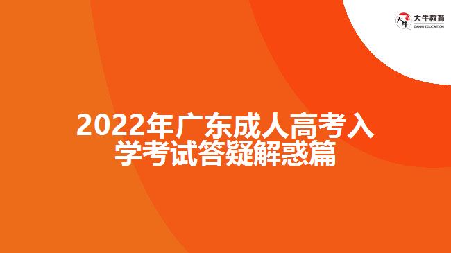 2022年广东成人高考入学考试答疑解惑篇