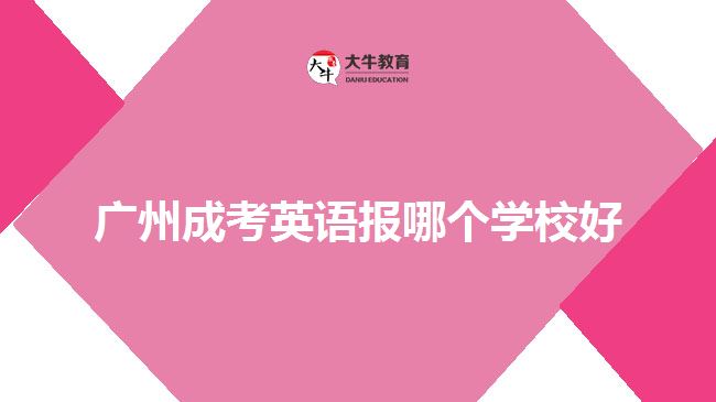 广州成考英语报哪个学校好