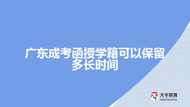 广东成考函授学籍可以保留多长时间