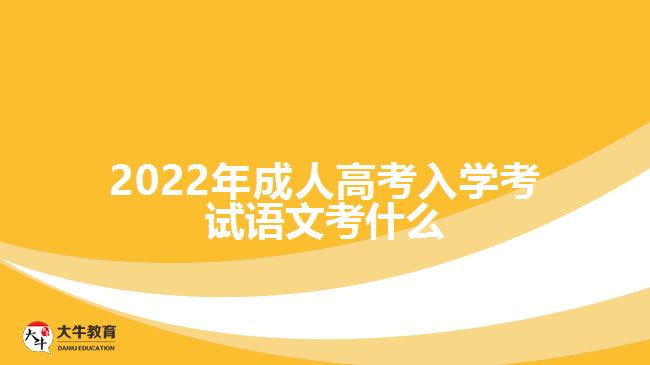 2022年成人高考入学考试语文考什么