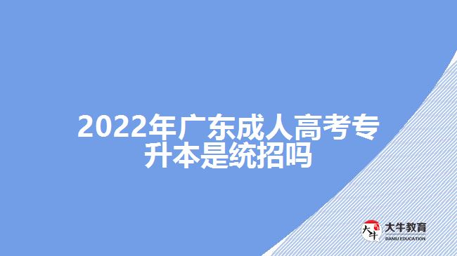 2022年广东成人高考专升本是统招吗
