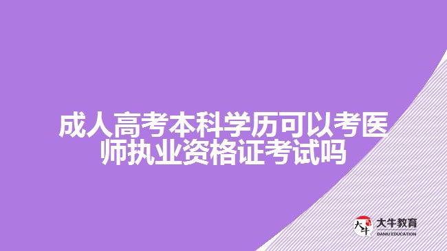 成人高考本科学历可以考医师执业资格证考试吗