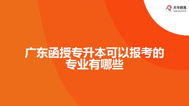 广东函授专升本可以报考的专业有哪些