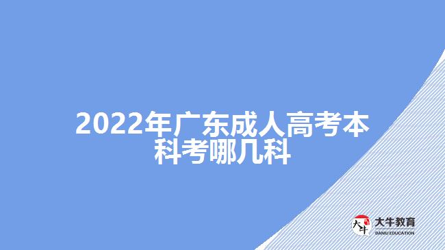 2022年广东成人高考本科考哪几科