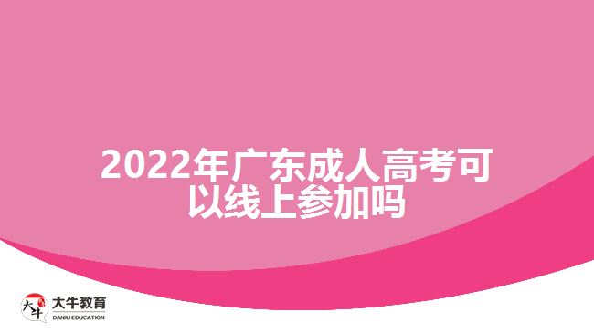 2022年广东成人高考可以线上参加吗