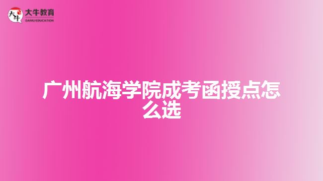 广州航海学院成考函授点怎么选