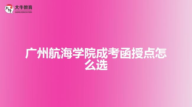 广州航海学院成考函授点怎么选