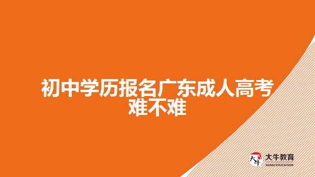 初中学历报名广东成人高考难不难