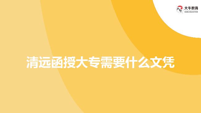 清远函授大专需要什么文凭