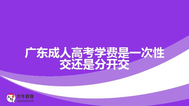 广东成人高考学费是一次性交还是分开交