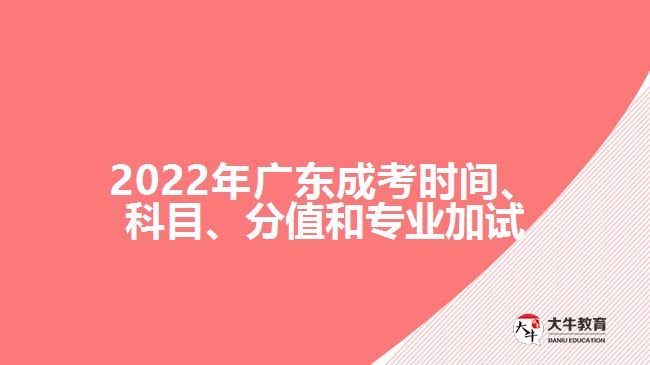 2022年广东成考时间、科目、分值和专业加试