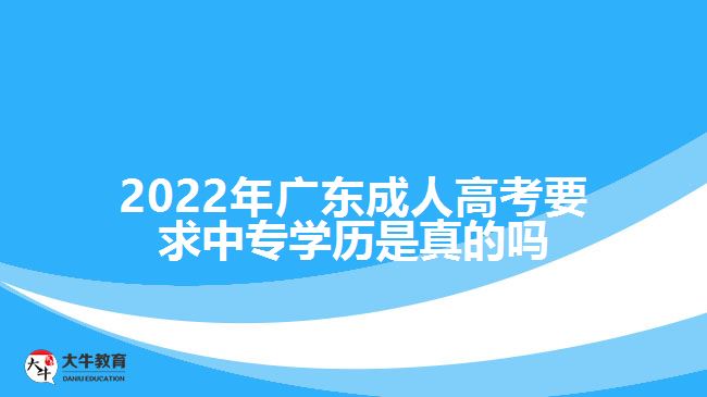 2022年广东成人高考要求中专学历是真的吗