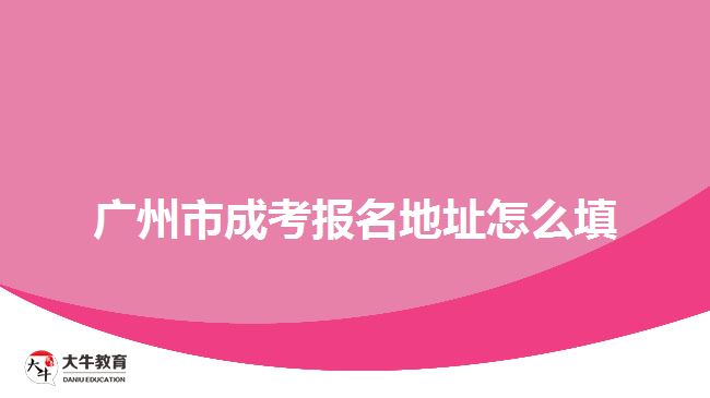 广州市成考报名地址怎么填