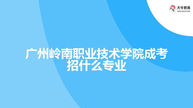 广州岭南职业技术学院成考招什么专业