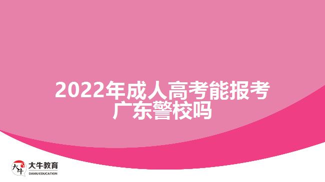 2022年成人高考能报考广东警校吗